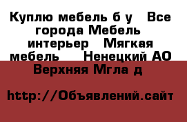 Куплю мебель б/у - Все города Мебель, интерьер » Мягкая мебель   . Ненецкий АО,Верхняя Мгла д.